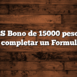 ANSES Bono de 15000 pesos  Hay que completar un Formulario
