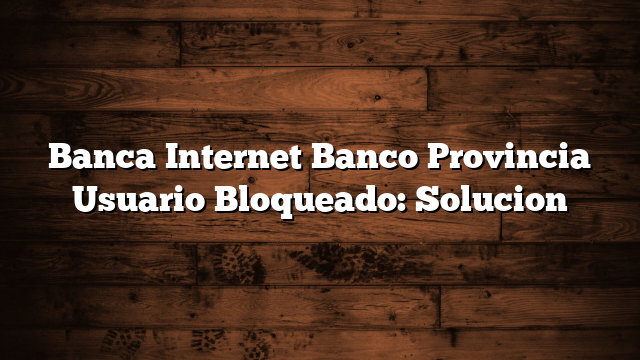 Banca Internet Banco Provincia Usuario Bloqueado: Solucion