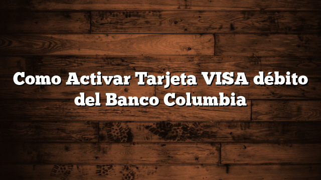Como Activar Tarjeta VISA débito del Banco Columbia