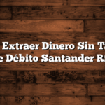 Como Extraer Dinero Sin Tarjeta de Débito Santander Río