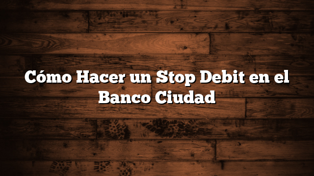 Cómo Hacer un Stop Debit en el Banco Ciudad
