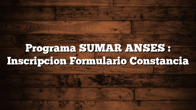 Programa SUMAR ANSES : Inscripcion Formulario Constancia