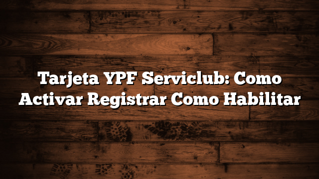 Tarjeta YPF Serviclub:  Como Activar  Registrar  Como Habilitar