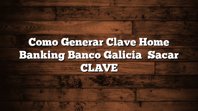 Como Generar Clave Home Banking Banco Galicia   Sacar CLAVE
