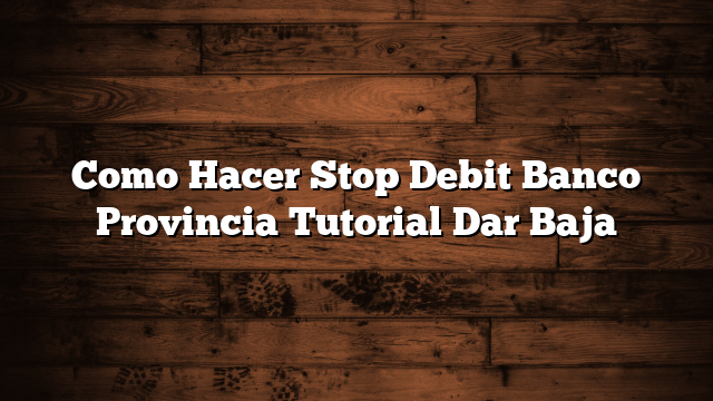 Como Hacer Stop Debit Banco Provincia  Tutorial Dar Baja