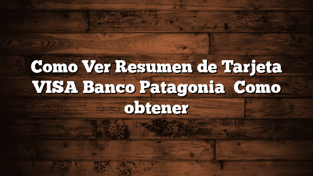 Como Ver Resumen de Tarjeta VISA Banco Patagonia   Como obtener