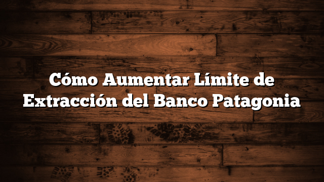 Cómo Aumentar Límite de Extracción del Banco Patagonia