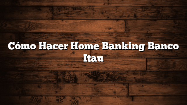 Cómo Hacer Home Banking Banco Itau