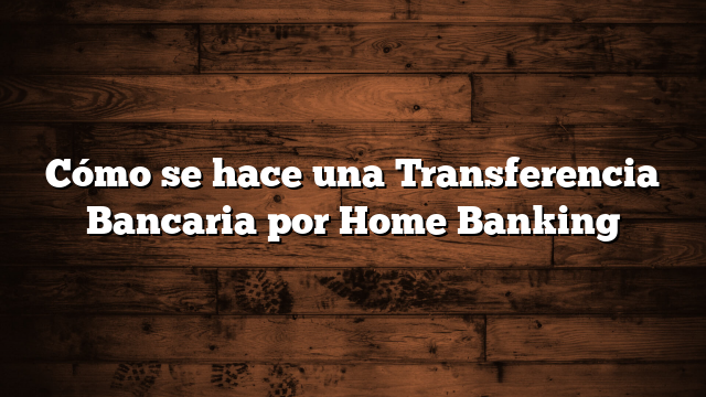 Cómo se hace una Transferencia Bancaria por Home Banking