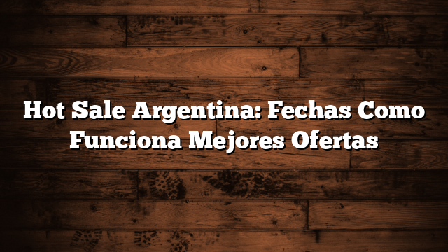 Hot Sale  Argentina: Fechas  Como Funciona  Mejores Ofertas