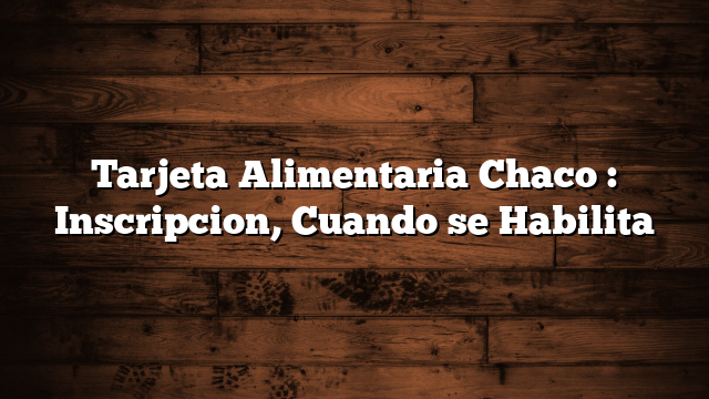 Tarjeta Alimentaria Chaco : Inscripcion,  Cuando se Habilita